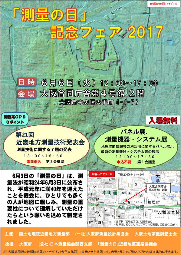 測量技術の発表会と測量機器及びシステムの展示会。2017年6月6日水曜日12時から開場、発表会は13時から開始。場所は、大阪市中央区の大阪合同庁舎第４号館。発表会は、事前参加申し込みが必要。主催は、国土地理院地理院近畿地方測量部、大阪府測量設計業協会、大阪土地家屋調査士会。