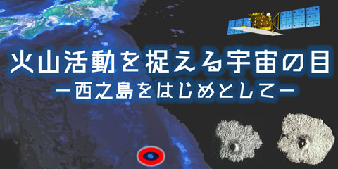 火山活動を捉える宇宙の目 -西之島をはじめとして-
