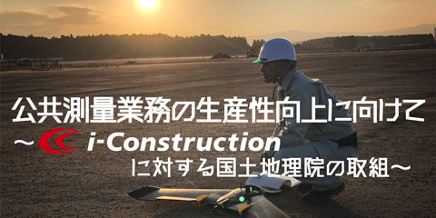 公共測量業務の生産性向上に向けて ~i-Construction に対する国土地理院の取組~